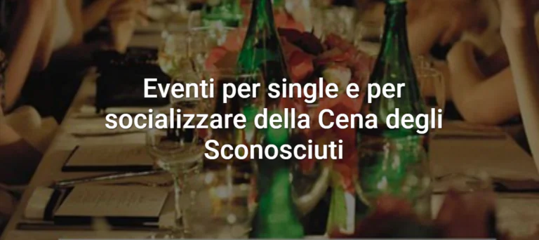 Torna “la cena degli sconosciuti”, evento per persone in cerca di nuovi legami